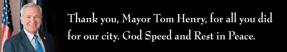 Thank you, Mayor Tom Henry, for all you did for our city. God Speed and Rest in Peace.
